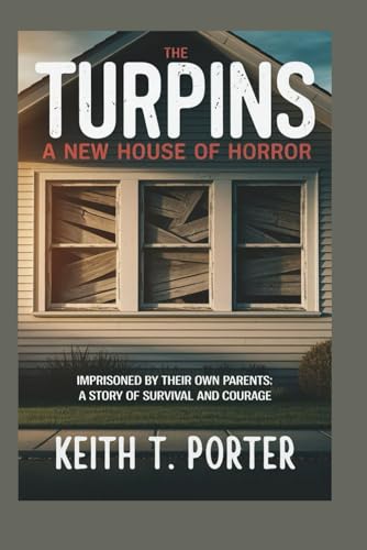 The Turpins: A New House of Horror: Imprisoned by Their Own Parents: A Story of Survival and Courage