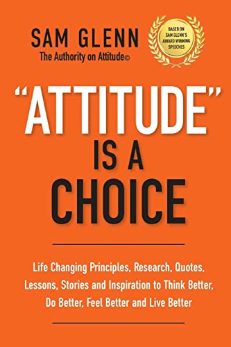 Attitude Is A Choice: Life-Changing Lessons, Stories, Quotes, Research, Strategies, And Inspiration To Think Better, Do Better, Feel Better, And Live 