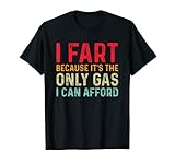 I Fart Because it's The Only Gas I Can Afford Sarcastic T-Shirt