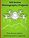 Produktbild 100 Drone Photography Projects: The drone pilot's photography logbook. Record $ plan your sessions whether video or stills. Note your aerial ... and more: The perfect gift for drone fliers!