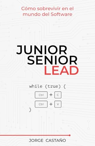 Junior, Senior, Lead: Cómo sobrevivir en el mundo del Software (Manual de supervivencia para dev...