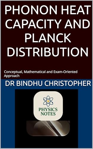PHONON HEAT CAPACITY AND PLANCK DISTRIBUTION: Conceptual, Mathematical and Exam-Oriented Approach (Microlearning in solid state physics Book 1)