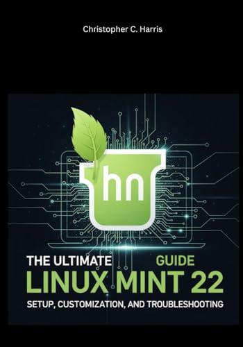 The Ultimate Linux Mint 22 Guide: Setup, Customization, and Troubleshooting