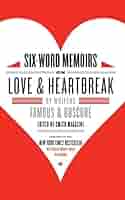 Six-Word Memoirs on Love and Heartbreak: by Writers Famous