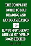 The Complete Guide to Map Reading and Land Navigation: How to Find Your Way with a Map and Compass—No GPS Required (The Green Beret Guide)
