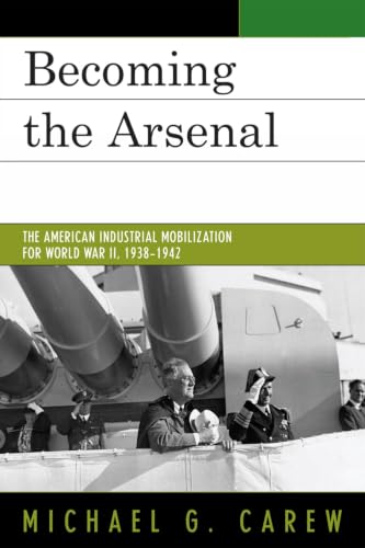Becoming the Arsenal: The American Industrial Mobilization for World War II, 1938-1942