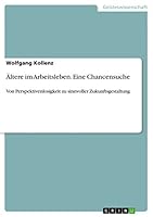 Ältere im Arbeitsleben. Eine Chancensuche: Von Perspektivenlosigkeit zu sinnvoller Zukunftsgestaltung 3656935521 Book Cover