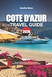 COTE D’ AZUR TRAVEL GUIDE 2026: Discover Hidden Gems, Historic Landmarks, Travel Tips, and Unforgettable Vacation Experiences - Serafina Blane 