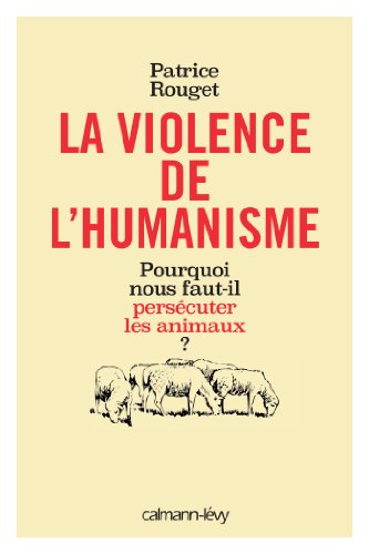 La Violence de l'humanisme : Pourquoi nous faut-il persécuter les animaux ? (Sciences Humaines et E Livre eBook France