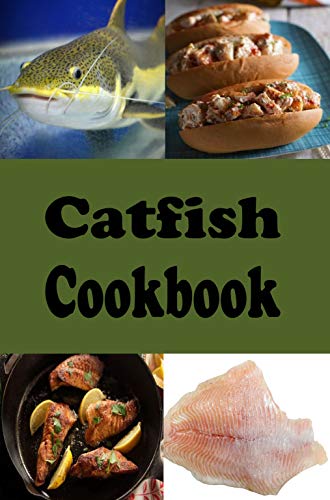 Catfish Cookbook: Fried, Baked and Grilled Catfish Recipes