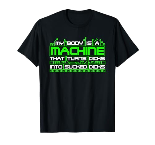 My Body Is A Machine That Turns Dicks Into Sucked Dicks T-Shirt