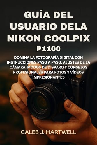 Guía del usuario de la Nikon Coolpix P1100: Domina la fotografía digital con instrucciones paso a paso, ajustes de la cámara, modos de disparo y consejos ... Hartwell's Complete User Guide Collection)