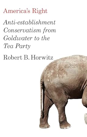 America's Right: Anti-Establishment Conservatism from Goldwater to the Tea Party America's Right: Anti-Establishment Conservatism from Goldwater to the Tea Party book cover
