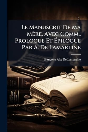 Le Manuscrit De Ma Mère, Avec Comm., Prologue Et Épilogue Par A. De Lamartine (French Edition)