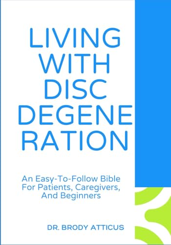 LIVING WITH DISC DEGENERATION: An Easy-To-Follow Bible For Patients, Caregivers, And Beginners