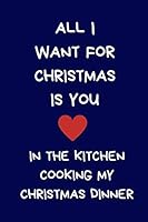 All I Want For Christmas Is You In The Kitchen Cooking My Christmas Dinner: Secret Santa Gifts For Coworkers Novelty Gifts for Colleagues Funny Naughty Rude Gag Notebook/Journal for Women Men Office W 1671877063 Book Cover