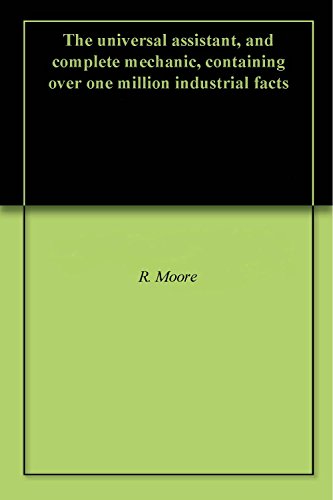 The universal assistant, and complete mechanic, containing over one million industrial facts