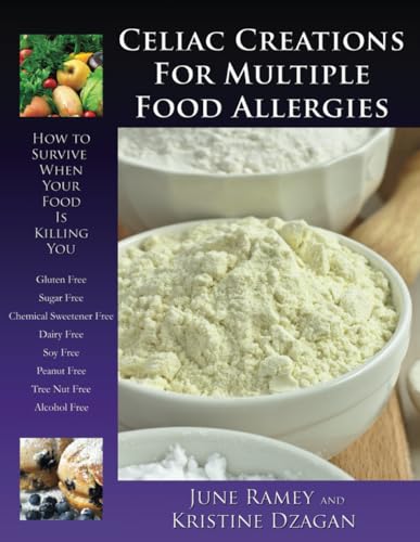 Celiac Creations For Multiple Food Allergies: How To Survive When Your Food Is Killing You
