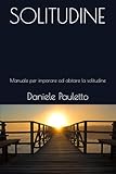 SOLITUDINE: Manuale per imparare ad abitare la solitudine