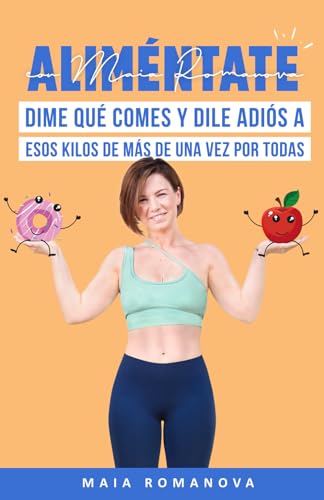 Aliméntate con Maia Romanova: Dime qué comes y dile adiós a esos kilos de más de una vez por todas (Bienestar y vida sana)