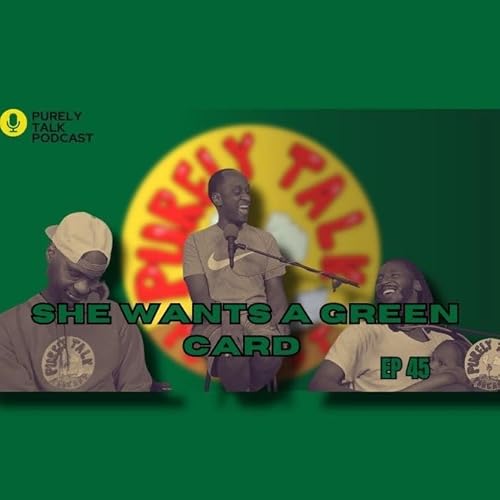 Purely Talk Podcast EP 45 | She Wants A Green Card