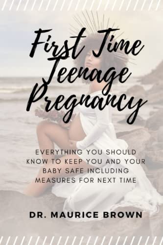 First Time Teenage Pregnancy: Everything You Should Know To Keep You And Your Baby Safe Including Measures For Next Time