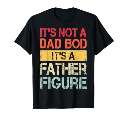 It's Not A Dad Bod It's A Father Figure T-Shirt Father's Day T-Shirt