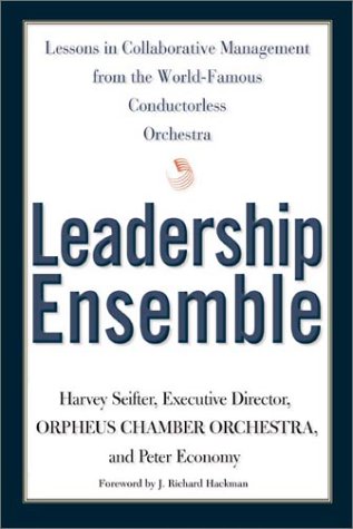 Leadership Ensemble: Lessons in Collaborative Management from the World's Only Conductorless Orchestra