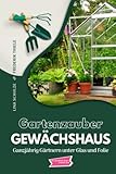Gartenzauber Gewächshaus: Ganzjährig Gärtnern unter Glas und Folie