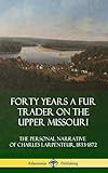 Forty Years a Fur Trader on the Upper Missouri: The Personal Narrative of Charles Larpenteur, 1833-1872 (Hardcover)