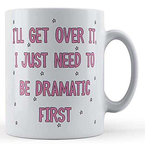 Funny Mug I'll Get Over It, I Just Need to Be Dramatic First - Drama Queen Gift Mug, White