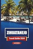 ZIHUATANEJO Travel Guide 2026: Explore Mexico’s Pacific Coast with Beaches, Local Cuisine, and Top Things to Do