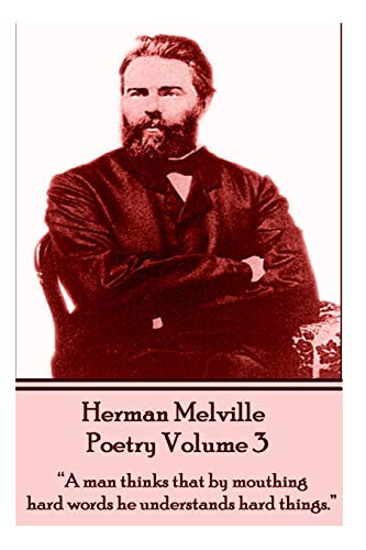 The Poetry Of Herman Melville - Volume 3: "A man thinks that by mouthing hard words he understands hard things."