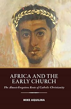 Africa and the Early Church: The Almost-Forgotten Roots of Catholic Christianity