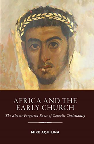Africa And The Early Church: The Almost-Forgotten Roots Of Catholic Christianity