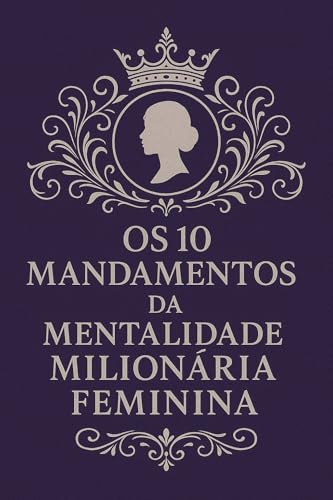 Os 10 Mandamentos da Mentalidade Milionária Feminina: Dinheiro com Propósito, Elegância e Poder