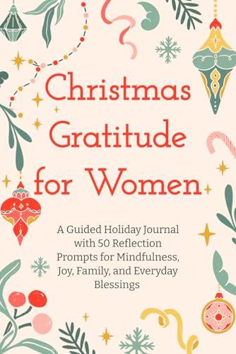 Christmas Gratitude for Women: A Guided Holiday Journal with 50 Reflection Prompts for Mindfulness, Joy, Family, and Everyday Blessings