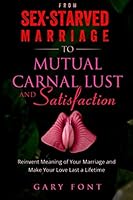 From Sex-Starved Marriage to Mutual Carnal Lust and Satisfaction: Reinvent the Meaning of Your Marriage and Make your love last a lifetime 154495123X Book Cover