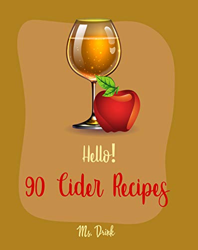 Hello! 90 Cider Recipes: Best Cider Cookbook Ever For Beginners [Apple Cider Recipe Book, cherry cookbook, Cranberry Cookbook, Citrus Recipe Book, Pineapple Recipe, Apple Cider Cookbook] [Book 1]