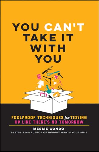You Can't Take It with You: Foolproof Techniques for Tidying Up Like There's No Tomorrow