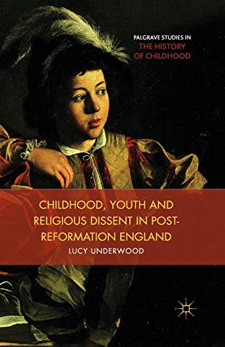 Childhood, Youth, and Religious Dissent in Post-Reformation England (Palgrave Studies in the History of Childhood)