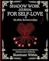 Shadow Work Journal for Self Love and Healthy Relationships-Illuminate Within:Promote Self-Acceptance, Self-Reflection, Self-Improvement, Self- ... Workbook to Uncover Your Authentic Self B0CNRHCRYJ Book Cover