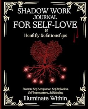 Shadow Work Journal for Self Love and Healthy Relationships-Illuminate Within:Promote Self-Acceptance, Self-Reflection, Self-Improvement, Self- ... Workbook to Uncover Your Authentic Self