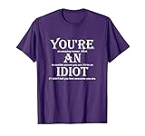 You're An Idiot Funny T-Shirt