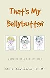 That's My Bellybutton: Memoirs of a Pediatrician