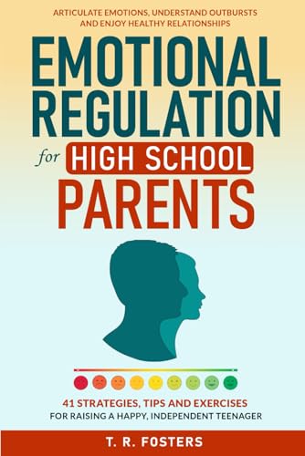 Emotional Regulation for High School Parents: 41 Strategies, Tips and Exercises for Raising a Happy, Independent Teenager. Articulate Emotions, ... Healthy Relationships (Positive Parenting)