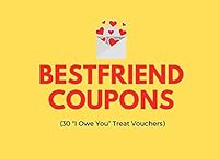 Best Friend Coupons (30 "I Owe You” Treat Vouchers): Pre-Filled and Blank Treats For Your Bestie To Show Your Appreciation and Spend Time Together | Great Birthday Or Christmas Present Idea 1795899557 Book Cover