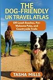 THE DOG-FRIENDLY UK TRAVEL ATLAS: Off-Leash Beaches, Pet-Welcome Pubs, and Countryside Trails