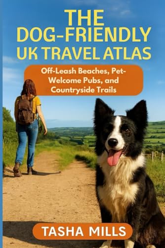 THE DOG-FRIENDLY UK TRAVEL ATLAS: Off-Leash Beaches, Pet-Welcome Pubs, and Countryside Trails