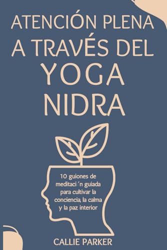 Atención plena a través del Yoga Nidra: 10 guiones de meditación guiada para cultivar la conci...